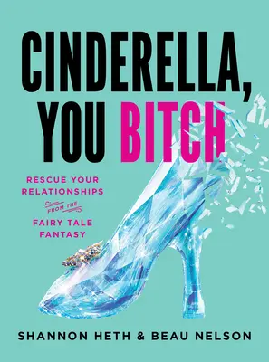 Hamupipőke, te ribanc: Mentsd meg a kapcsolataidat a mesebeli fantáziától - Cinderella, You Bitch: Rescue Your Relationships from the Fairy-Tale Fantasy