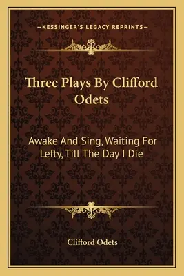 Clifford Odets három színdarabja: Ébren és énekel, Leftyre várva, Míg meg nem halok - Three Plays by Clifford Odets: Awake and Sing, Waiting for Lefty, Till the Day I Die