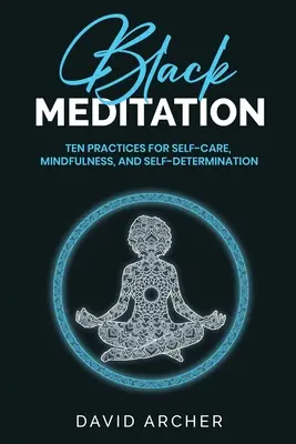 Fekete meditáció: Tíz gyakorlat az öngondoskodáshoz, a tudatossághoz és az önmeghatározáshoz - Black Meditation: Ten Practices for Self Care, Mindfulness, and Self Determination