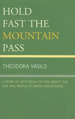 Tartsd erősen a hegyi hágót! Egy történelmi fikciós mű Nikosz Kazantzakisz életéről és világáról - Hold Fast the Mountain Pass: A Work of Historical Fiction about the Life and World of Nikos Kazantzakis