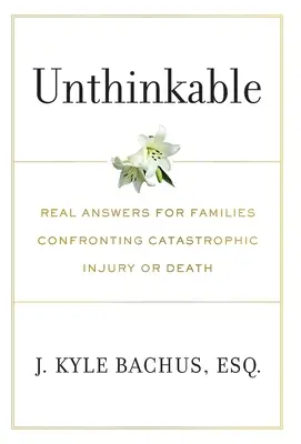 Elképzelhetetlen: Valódi válaszok a katasztrofális sérüléssel vagy halállal szembesülő családok számára - Unthinkable: Real Answers For Families Confronting Catastrophic Injury or Death