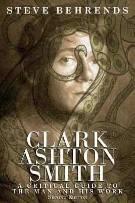 Clark Ashton Smith: A Critical Guide to the Man and His Work, Second Edition - Kritikai útmutató az emberhez és műveihez, második kiadás - Clark Ashton Smith: A Critical Guide to the Man and His Work, Second Edition