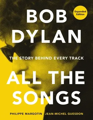 Bob Dylan összes dala: The Story Behind Every Track Expanded Edition - Bob Dylan All the Songs: The Story Behind Every Track Expanded Edition