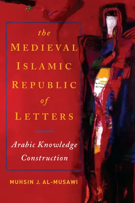 A középkori iszlám irodalmi köztársaság: Az arab tudásépítés - The Medieval Islamic Republic of Letters: Arabic Knowledge Construction