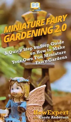 Miniatűr tündérkertészet 2.0: Gyors útmutató lépésről lépésre arról, hogyan készítsd el saját szórakoztató miniatűr tündérkertjeidet - Miniature Fairy Gardening 2.0: A Quick Step by Step Guide on How to Make Your Own Fun Miniature Fairy Gardens