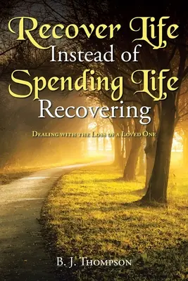 Gyógyulj meg az életből ahelyett, hogy az életedet a gyógyulással töltenéd: Egy szerettünk elvesztésének feldolgozása - Recover Life Instead of Spending Life Recovering: Dealing with the Loss of a Loved One