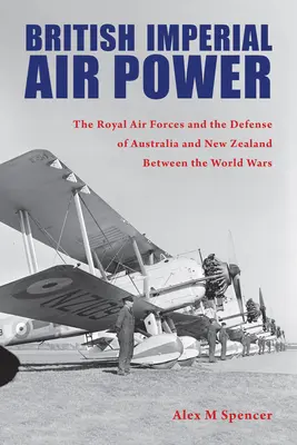 Brit birodalmi légierő: A Királyi Légierő és Ausztrália és Új-Zéland védelme a világháborúk között - British Imperial Air Power: The Royal Air Forces and the Defense of Australia and New Zealand Between the World Wars