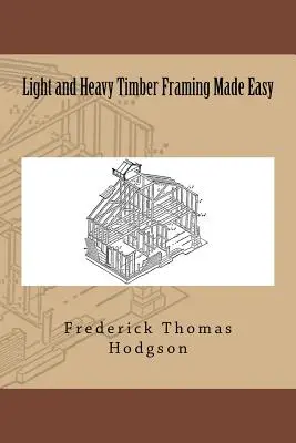 Könnyű és nehéz faanyagok keretezése egyszerűen - Light and Heavy Timber Framing Made Easy