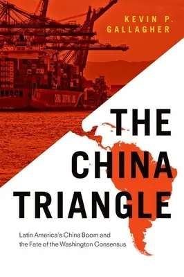 A kínai háromszög: Latin-Amerika kínai boomja és a washingtoni konszenzus sorsa - The China Triangle: Latin America's China Boom and the Fate of the Washington Consensus