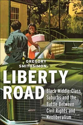 Liberty Road: Fekete középosztálybeli külvárosok és a polgárjogok és a neoliberalizmus közötti csata - Liberty Road: Black Middle-Class Suburbs and the Battle Between Civil Rights and Neoliberalism