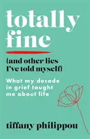 Teljesen rendben (És más hazugságok, amiket magamnak mondtam) - Amit a gyászban töltött évtizedem megtanított az életről - Totally Fine (And Other Lies I've Told Myself) - What my Decade in grief taught me about life