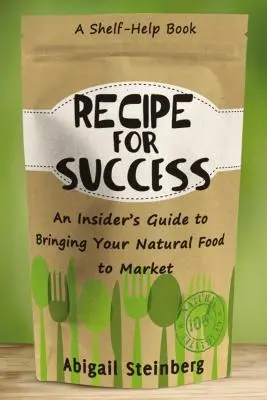 A siker receptje: Egy bennfentes útmutató a természetes élelmiszerek piacra viteléhez - Recipe for Success: An Insider's Guide to Bringing Your Natural Food to Market