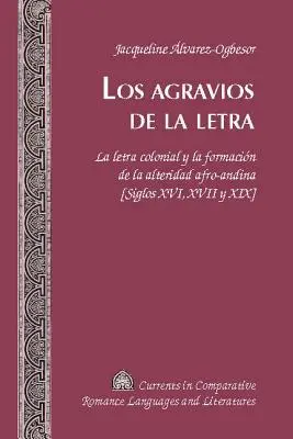 Los Agravios de la Letra: La Letra Colonial Y La Formacin de la Alteridad Afro-Andina [Siglos XVI, XVII Y XIX]