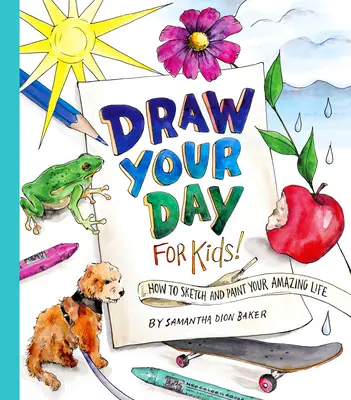 Rajzold le a napodat gyerekeknek! Hogyan rajzold és fesd le a csodálatos életedet - Draw Your Day for Kids!: How to Sketch and Paint Your Amazing Life