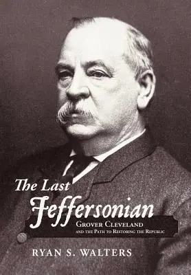 Az utolsó Jeffersonian: Grover Cleveland és a köztársaság helyreállításának útja - The Last Jeffersonian: Grover Cleveland and the Path to Restoring the Republic