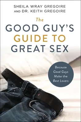 A jófiú útmutatója a nagyszerű szexhez: Mert a jó pasik a legjobb szeretők - The Good Guy's Guide to Great Sex: Because Good Guys Make the Best Lovers