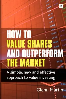 Hogyan értékeljük a részvényeket és teljesítsünk jobban a piacnál: Egyszerű, új és hatékony megközelítés az értékalapú befektetéshez - How to Value Shares and Outperform the Market: A Simple, New and Effective Approach to Value Investing