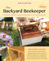 A háztáji méhész, 4. kiadás: Egy abszolút kezdő útmutató a méhek tartásához az udvaron és a kertben - The Backyard Beekeeper, 4th Edition: An Absolute Beginner's Guide to Keeping Bees in Your Yard and Garden