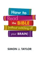 Hogyan olvassuk a Bibliát (anélkül, hogy kikapcsolnánk az agyunkat) - How to Read the Bible (Without Switching Off Your Brain)