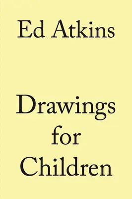 Ed Atkins: Atkins: Rajzok gyerekeknek - Ed Atkins: Drawings for Children