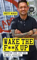 Wake the F*ck Up: Transform Your Life Into One Epic Adventure