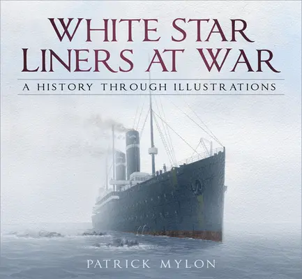 A White Star Liners at War: A History Through Illustrations (A White Star Liners a háborúban: Történelem illusztrációkon keresztül) - White Star Liners at War: A History Through Illustrations