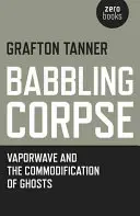 Babbling Corpse: Vaporwave és a szellemek kommercializálódása - Babbling Corpse: Vaporwave and the Commodification of Ghosts