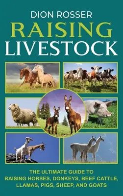 Állattenyésztés: The Ultimate Guide to Raising Horses, Donkeys, Beef Cattle, Llamas, Pigs, Sheep, and Goats (A végső útmutató a lovak, szamarak, húsmarhák, lámák, sertések, juhok és kecskék neveléséhez). - Raising Livestock: The Ultimate Guide to Raising Horses, Donkeys, Beef Cattle, Llamas, Pigs, Sheep, and Goats