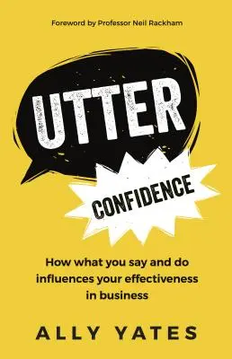 Teljes magabiztosság: Hogyan befolyásolja az üzleti hatékonyságodat, amit mondasz és teszel? - Utter Confidence: How What You Say and Do Influences Your Effectiveness in Business