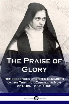 A dicsőség dicsérete: Szentháromság Erzsébet nővér, dijoni kármelita apáca visszaemlékezései, 1901-1906 - The Praise of Glory: Reminiscences of Sister Elizabeth of the Trinity, a Carmelite Nun of Dijon, 1901-1906