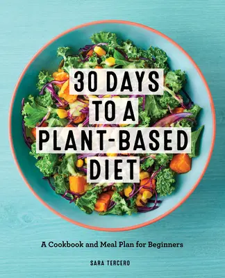 Növényi alapú étrend 30 nap alatt: Szakácskönyv és étkezési terv a növényi alapú étrendre való könnyű átálláshoz - Plant-Based Diet in 30 Days: A Cookbook and Meal Plan for an Easy Transition to the Plant Based Diet