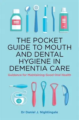 Zsebkönyv a száj- és foghigiéniáról a demenciában szenvedők gondozásában: Útmutató a jó szájhigiénia fenntartásához - The Pocket Guide to Mouth and Dental Hygiene in Dementia Care: Guidance for Maintaining Good Oral Health