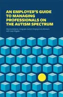 Egy munkáltató útmutatója az autizmus spektrumon lévő szakemberek menedzseléséhez - An Employer's Guide to Managing Professionals on the Autism Spectrum