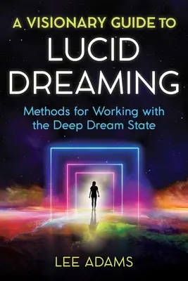 A Visionary Guide to Lucid Dreaming: Módszerek a mély álomállapottal való munkához - A Visionary Guide to Lucid Dreaming: Methods for Working with the Deep Dream State