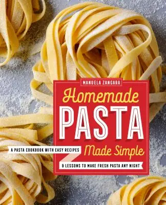 Házi tészta egyszerűen elkészítve: A Pasta Cookbook with Easy Receptes & Lessons to Make Fresh Pasta Any Night - Homemade Pasta Made Simple: A Pasta Cookbook with Easy Recipes & Lessons to Make Fresh Pasta Any Night