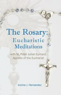 The Rosary: Peter Julian Eymard, Απόστολος της Ευχαριστίας - The Rosary: Eucharistic Meditations: with St. Peter Julian Eymard, Apostle of the Eucharist