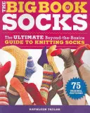 A zoknik nagy könyve: A zoknik kötésének végső, az alapokon túli útmutatója - The Big Book of Socks: The Ultimate Beyond-The-Basics Guide to Knitting Socks