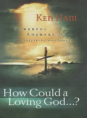 Hogyan tudna egy szerető Isten: Hatalmas válaszok a szenvedésről” - How Could a Loving God: Powerful Answers on Suffering