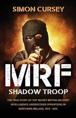 MRF Árnyékcsapat: Az észak-írországi Belfastban zajló szigorúan titkos brit katonai hírszerzési titkos műveletek el nem mondott igaz története, - MRF Shadow Troop: The untold true story of top secret British military intelligence undercover operations in Belfast, Northern Ireland,