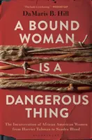 Egy megkötözött nő veszélyes dolog: Az afroamerikai nők bebörtönzése Harriet Tubmantól Sandra Blandig - A Bound Woman Is a Dangerous Thing: The Incarceration of African American Women from Harriet Tubman to Sandra Bland