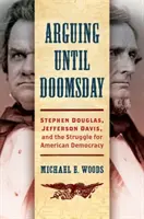 Vitatkozás a végítélet napjáig: Stephen Douglas, Jefferson Davis és az amerikai demokráciáért folytatott küzdelem - Arguing Until Doomsday: Stephen Douglas, Jefferson Davis, and the Struggle for American Democracy