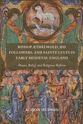 Thelwold püspök, követői és a szentek kultusza a kora középkori Angliában: Hatalom, hit és vallási reform - Bishop Thelwold, His Followers, and Saints' Cults in Early Medieval England: Power, Belief, and Religious Reform