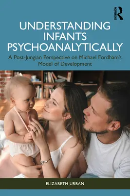 A csecsemők pszichoanalitikus megértése: Michael Fordham fejlődési modelljének poszt-jungi perspektívája - Understanding Infants Psychoanalytically: A Post-Jungian Perspective on Michael Fordham's Model of Development