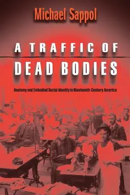 Holttestek forgalma: Anatómia és megtestesült társadalmi identitás a tizenkilencedik századi Amerikában - A Traffic of Dead Bodies: Anatomy and Embodied Social Identity in Nineteenth-Century America