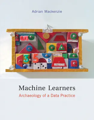 Gépi tanulók - Egy adatgyakorlat régészete (Mackenzie Adrian (Lancaster Egyetem professzora)) - Machine Learners - Archaeology of a Data Practice (Mackenzie Adrian (Professor Lancaster University))