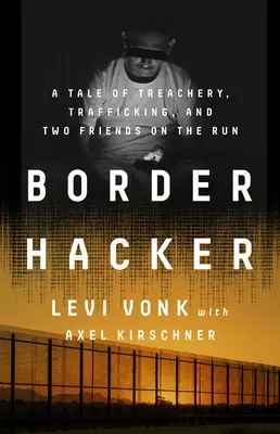 Border Hacker: Egy történet árulásról, emberkereskedelemről és két menekülő barátról - Border Hacker: A Tale of Treachery, Trafficking, and Two Friends on the Run