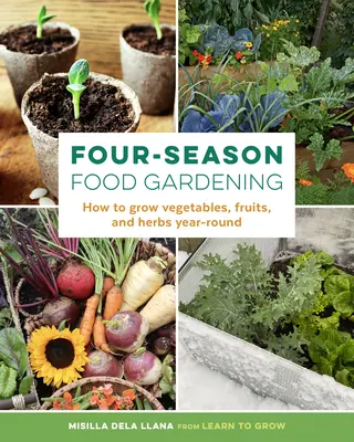 Négy évszakos élelmiszerkertészkedés: Zöldségek, gyümölcsök és fűszernövények termesztése egész évben - Four-Season Food Gardening: How to Grow Vegetables, Fruits, and Herbs Year-Round