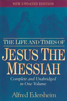 Jézus, a Messiás élete és kora: Teljes és rövidítetlen kiadás egy kötetben - The Life and Times of Jesus the Messiah: Complete and Unabridged in One Volume