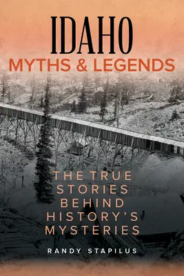 Idahói mítoszok és legendák: A történelem rejtélyei mögött rejlő igaz történetek - Idaho Myths and Legends: The True Stories Behind History's Mysteries