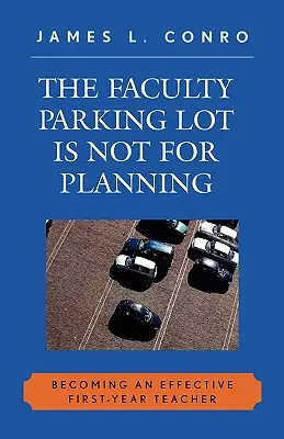 A kari parkoló nem a tervezésre való: Az elsőéves tanárrá válás - The Faculty Parking Lot Is Not for Planning: Becoming an Effective First-Year Teacher